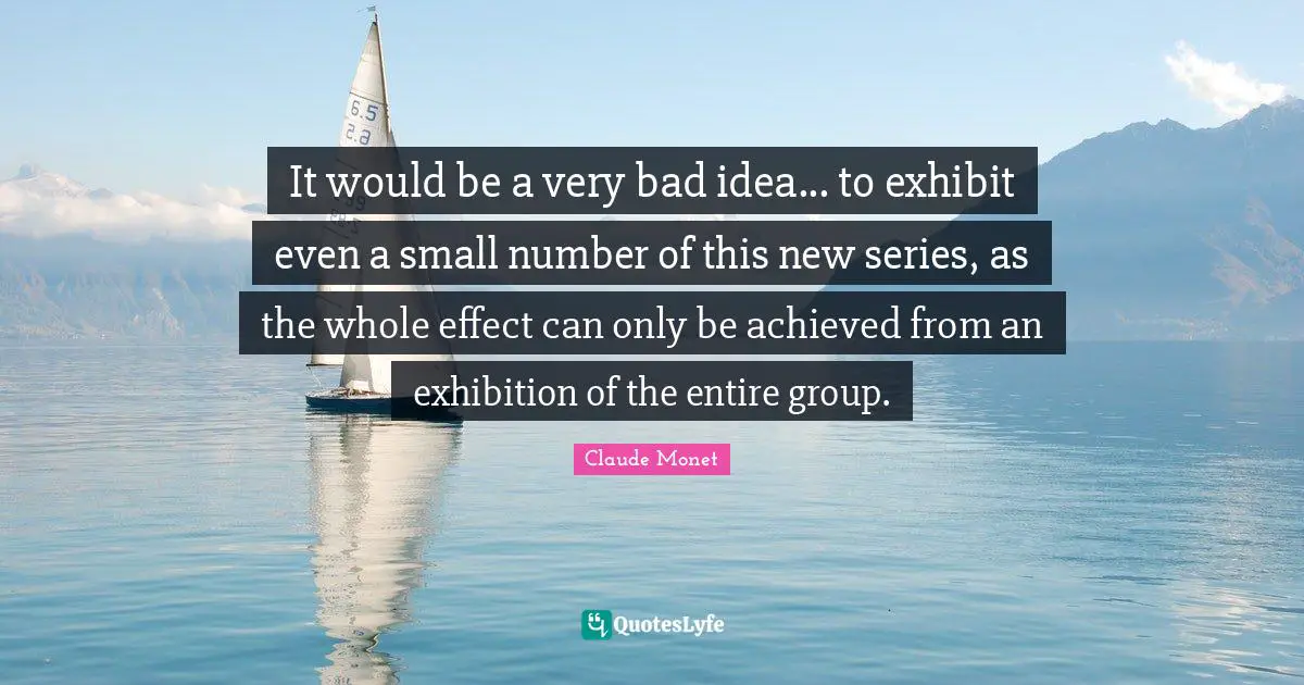It would be a very bad idea... to exhibit even a small number of this new series, as the whole effect can only be achieved from an exhibition of the entire group.