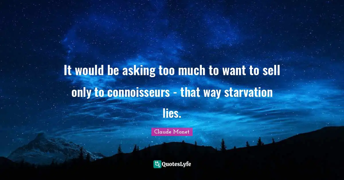 It would be asking too much to want to sell only to connoisseurs - that way starvation lies.