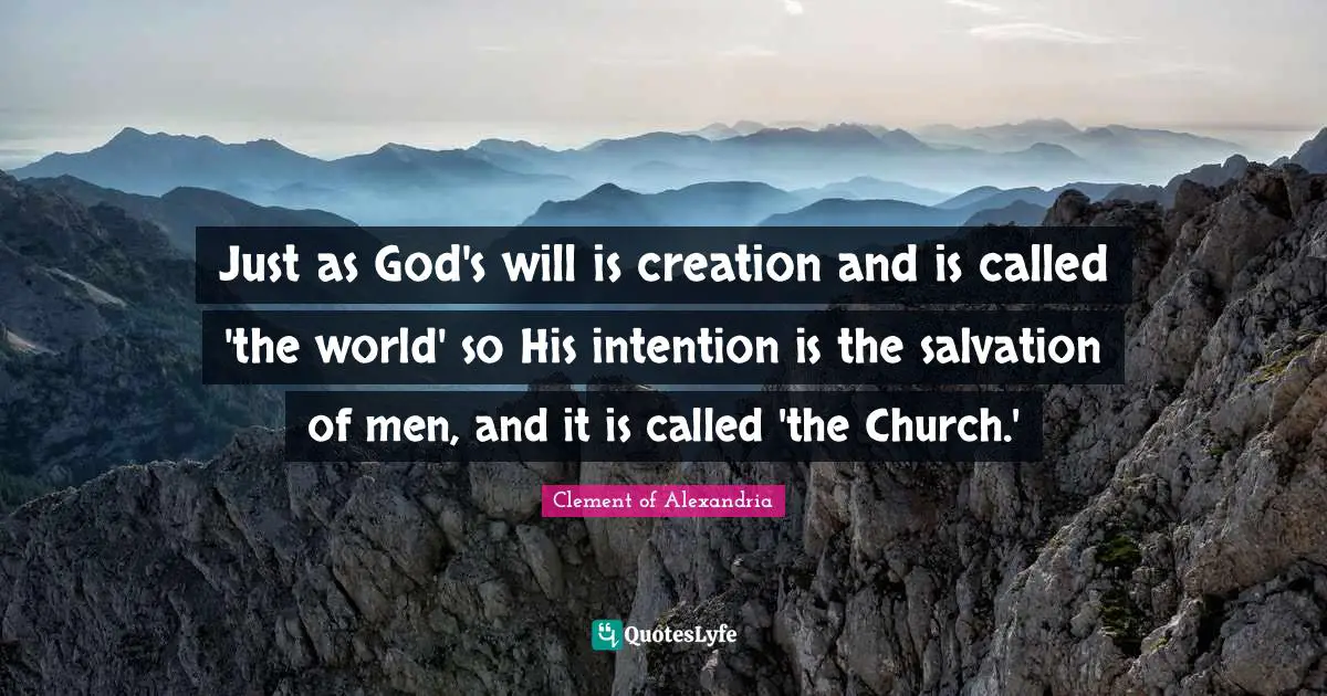 Just as God's will is creation and is called 'the world' so His intention is the salvation of men, and it is called 'the Church.'