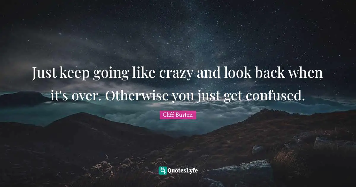 Just keep going like crazy and look back when it's over. Otherwise you just get confused.