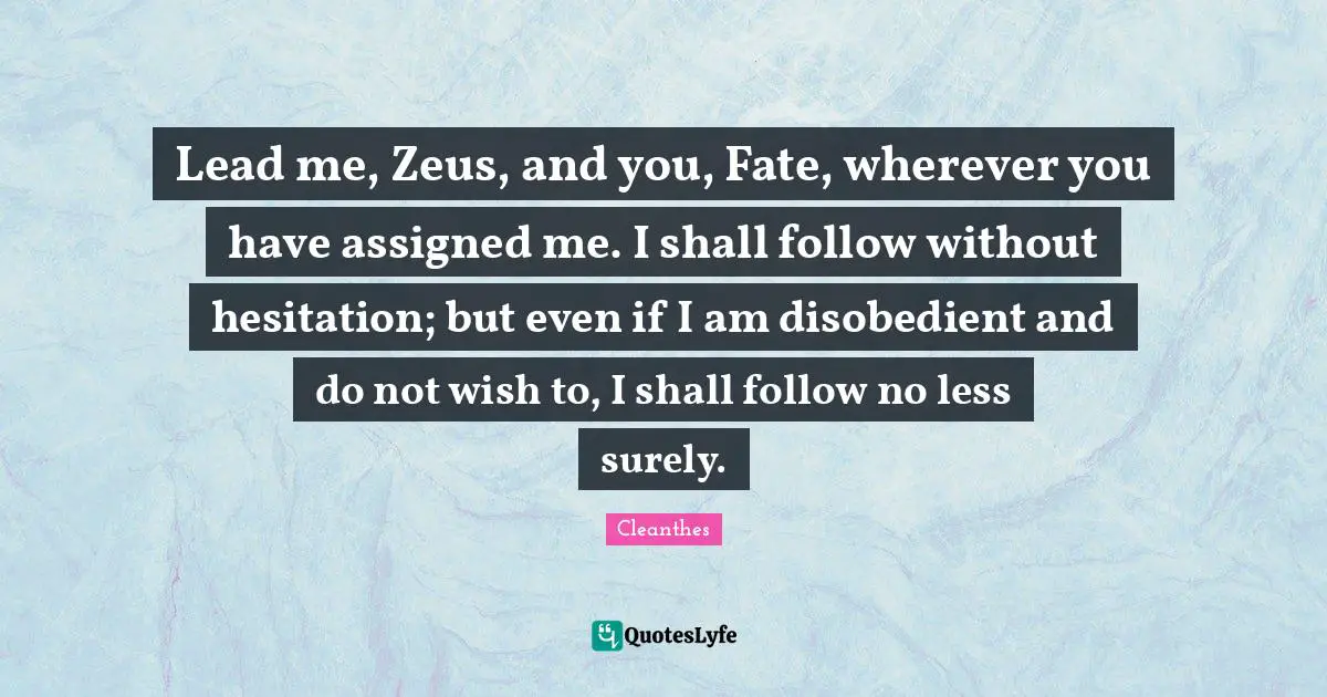 Hesitation Quotes: "Lead me, Zeus, and you, Fate, wherever you have assigned me. I shall follow without hesitation; but even if I am disobedient and do not wish to, I shall follow no less surely."