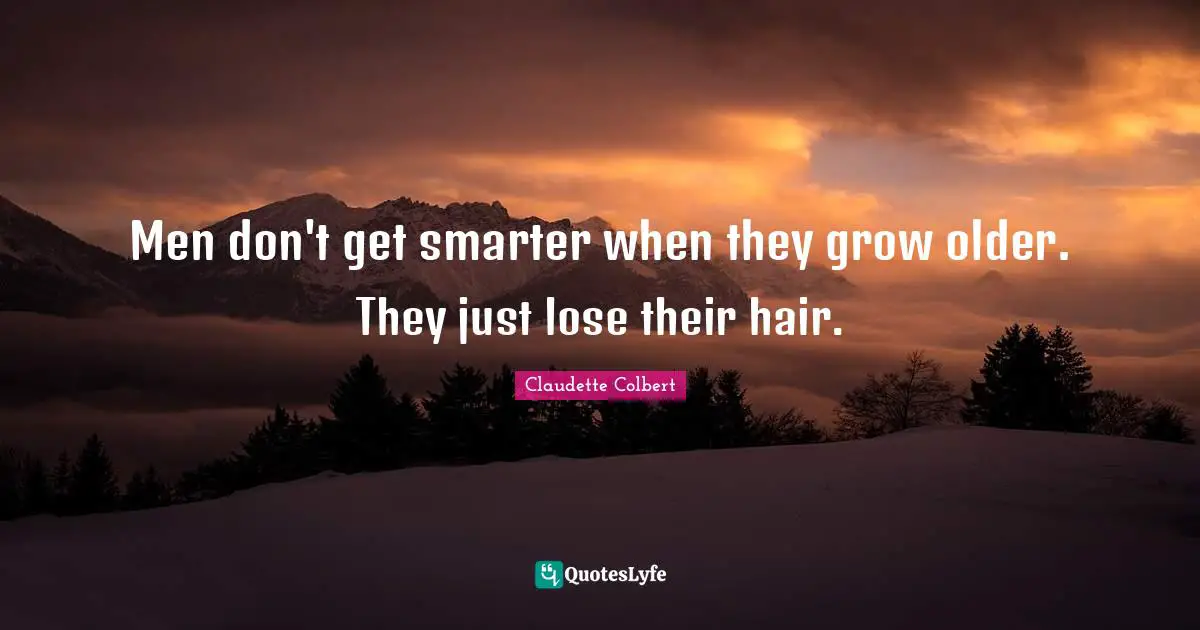 Men don't get smarter when they grow older. They just lose their hair.