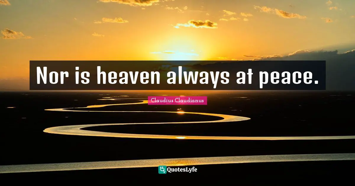 Nor is heaven always at peace.
