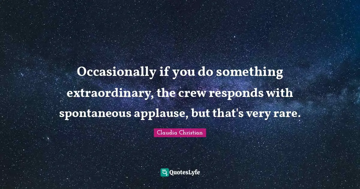 Crew Quotes: "Occasionally if you do something extraordinary, the crew responds with spontaneous applause, but that's very rare."