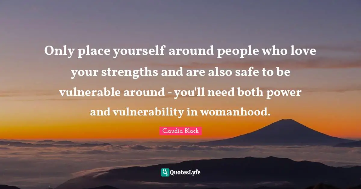 Only place yourself around people who love your strengths and are also safe to be vulnerable around - you'll need both power and vulnerability in womanhood.