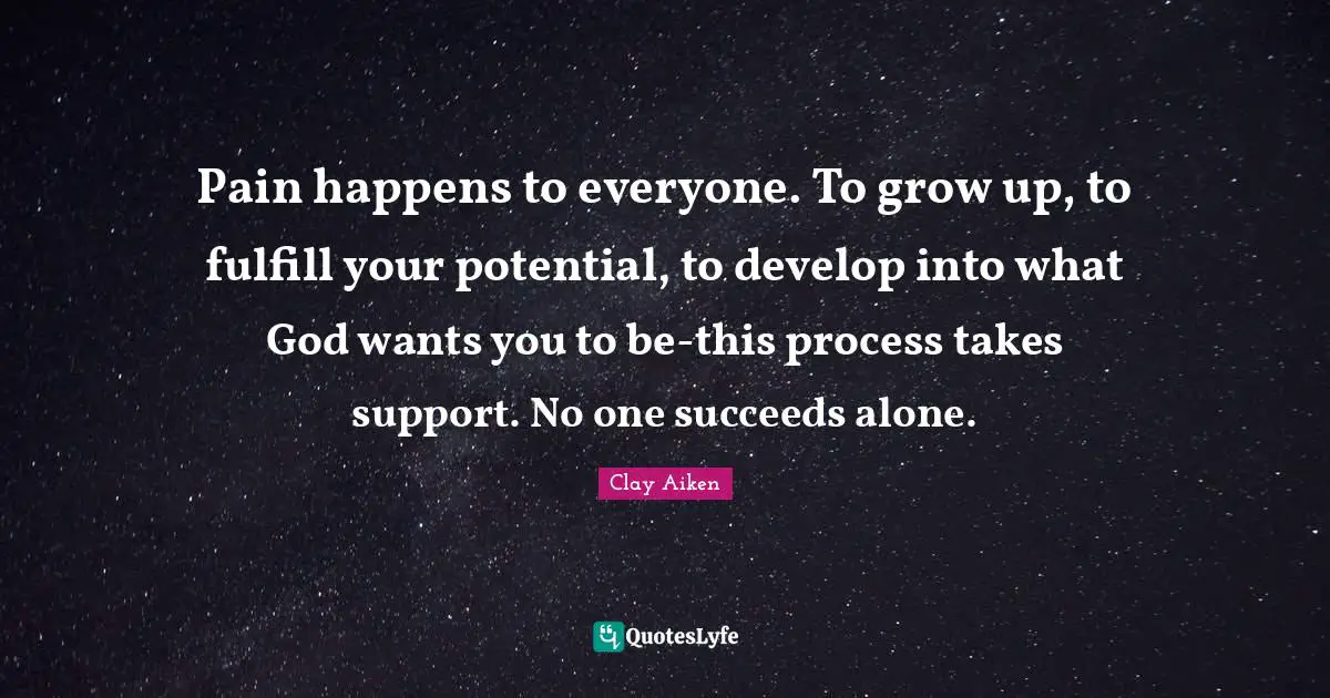 Pain happens to everyone. To grow up, to fulfill your potential, to develop into what God wants you to be-this process takes support. No one succeeds alone.