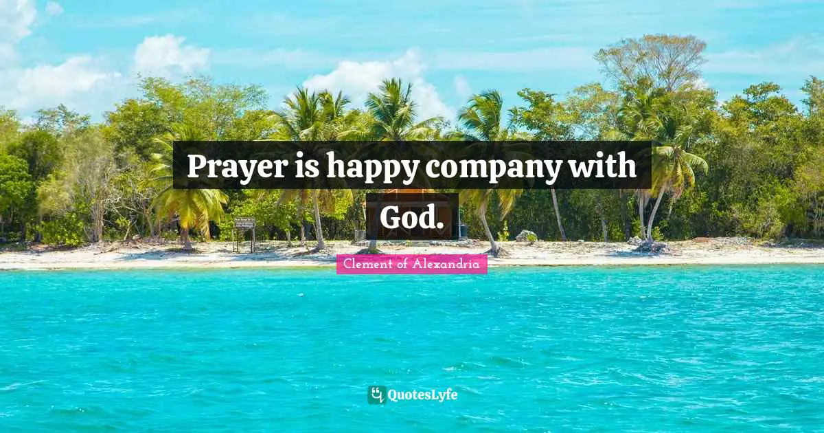Prayer is happy company with God.