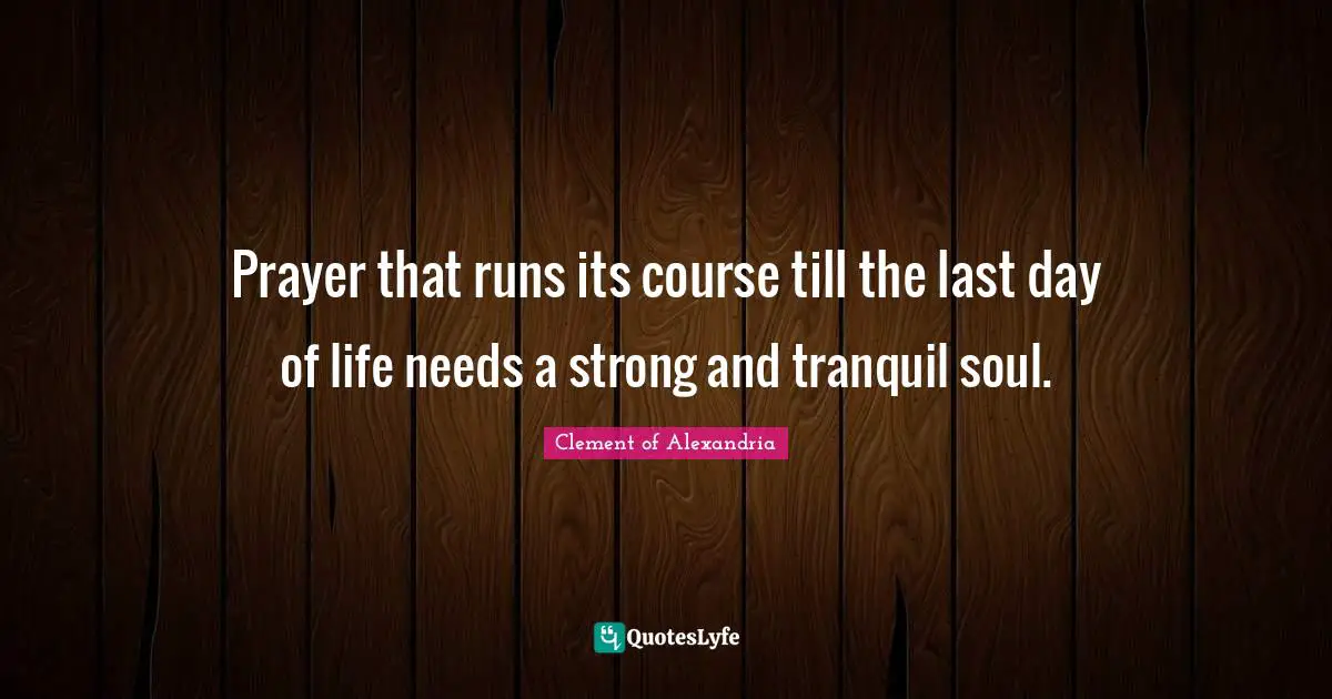 Prayer that runs its course till the last day of life needs a strong and tranquil soul.