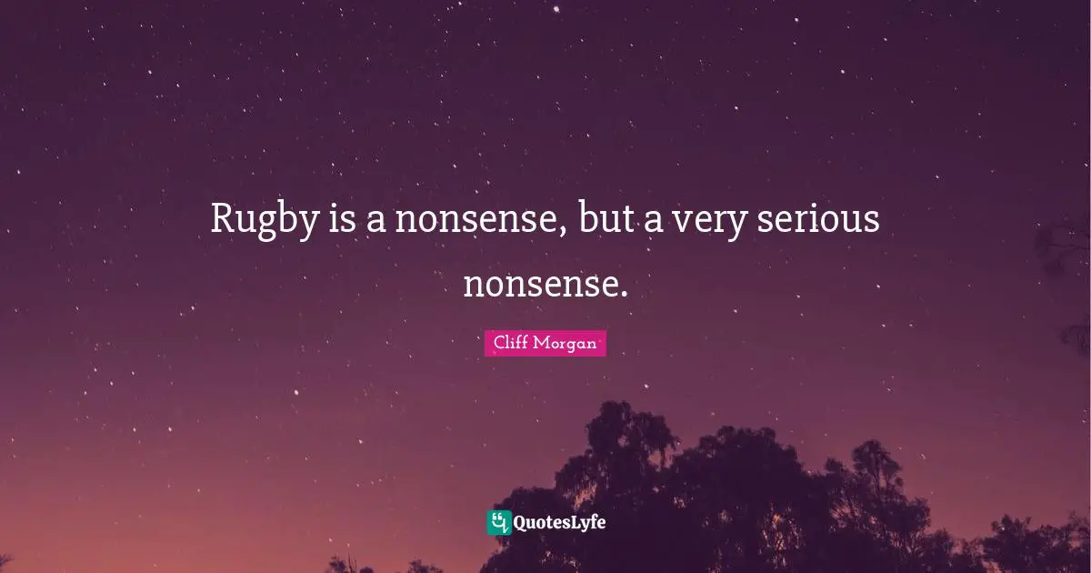 Cliff Morgan Quotes: "Rugby is a nonsense, but a very serious nonsense."