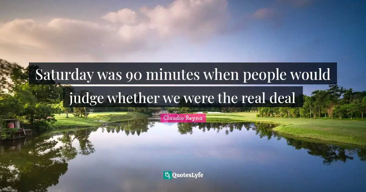 Saturday was 90 minutes when people would judge whether we were the real deal