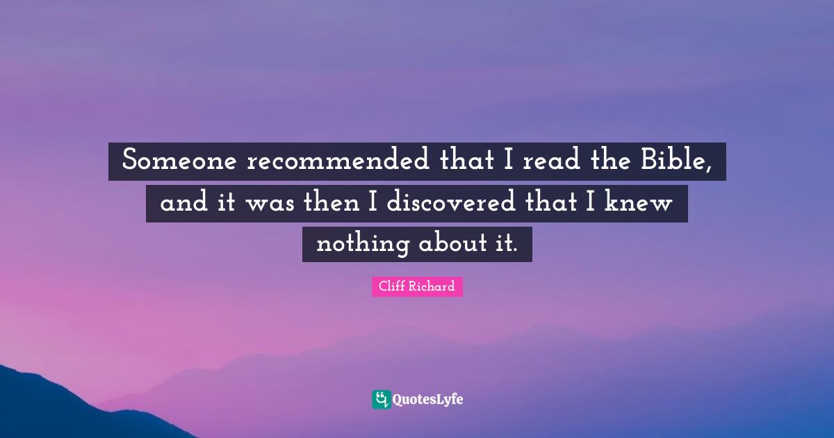 Cliff Richard Quotes: "Someone recommended that I read the Bible, and it was then I discovered that I knew nothing about it."