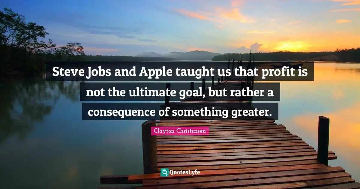 Steve Jobs and Apple taught us that profit is not the ultimate goal, but rather a consequence of something greater.