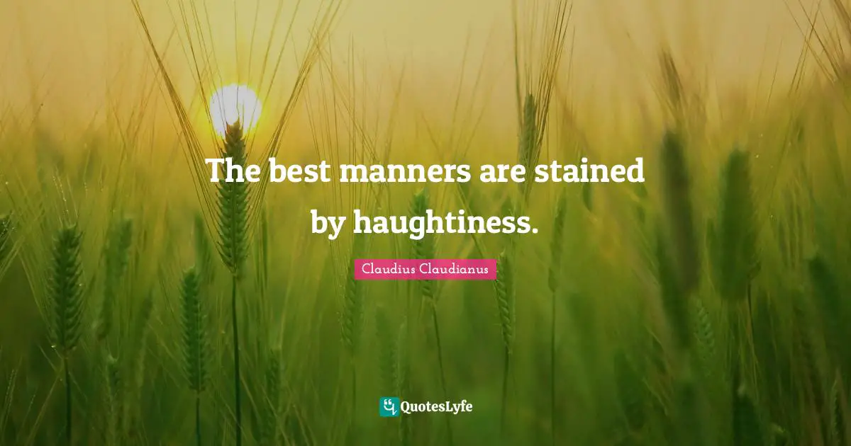 The best manners are stained by haughtiness.