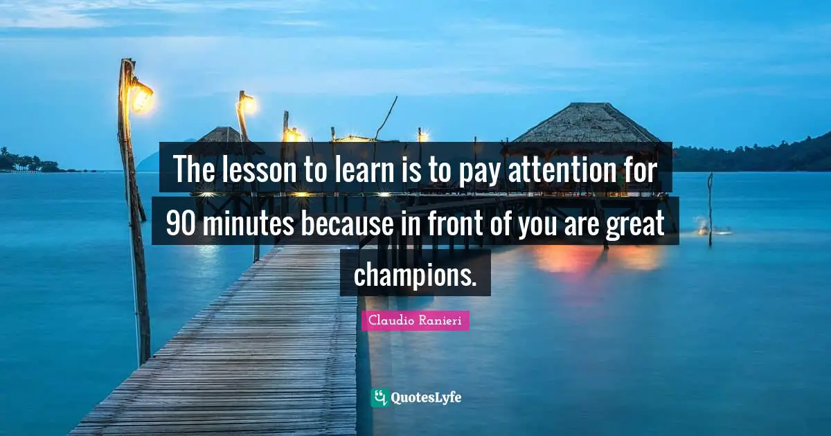 The lesson to learn is to pay attention for 90 minutes because in front of you are great champions.