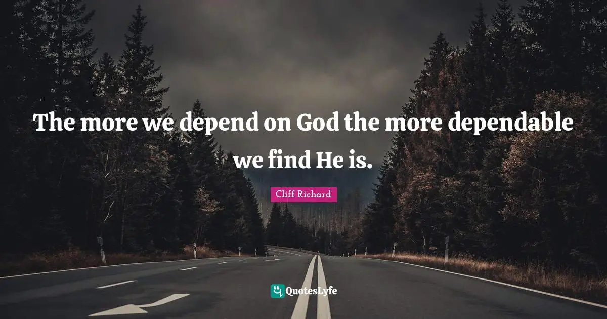 Godly Quotes: "The more we depend on God the more dependable we find He is."