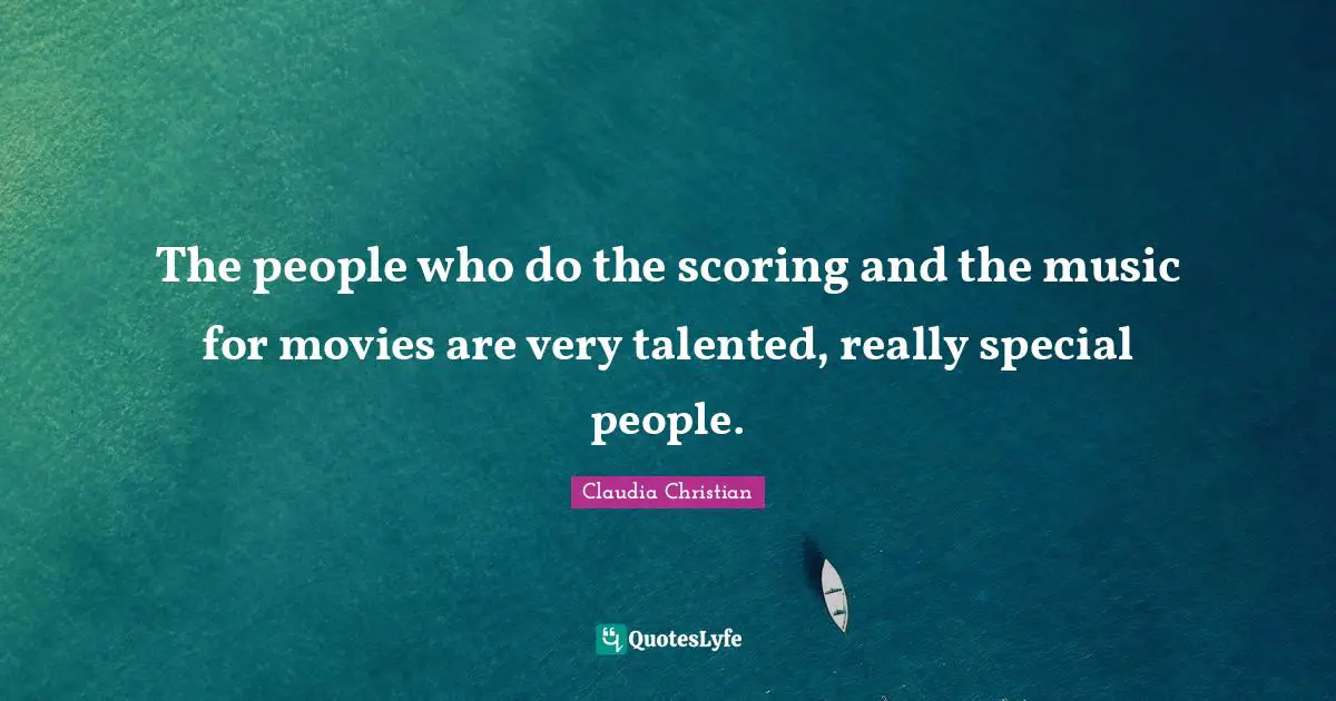 Special People Quotes: "The people who do the scoring and the music for movies are very talented, really special people."