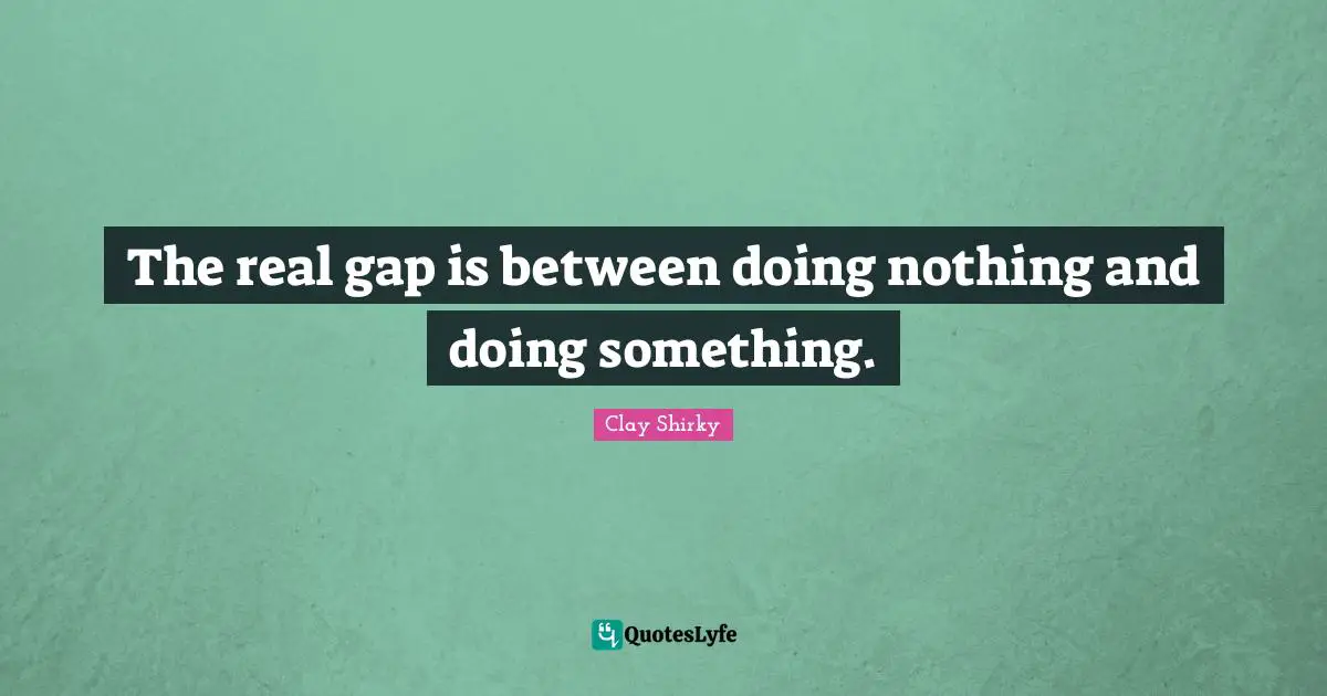 Clay Shirky Quotes: "The real gap is between doing nothing and doing something."