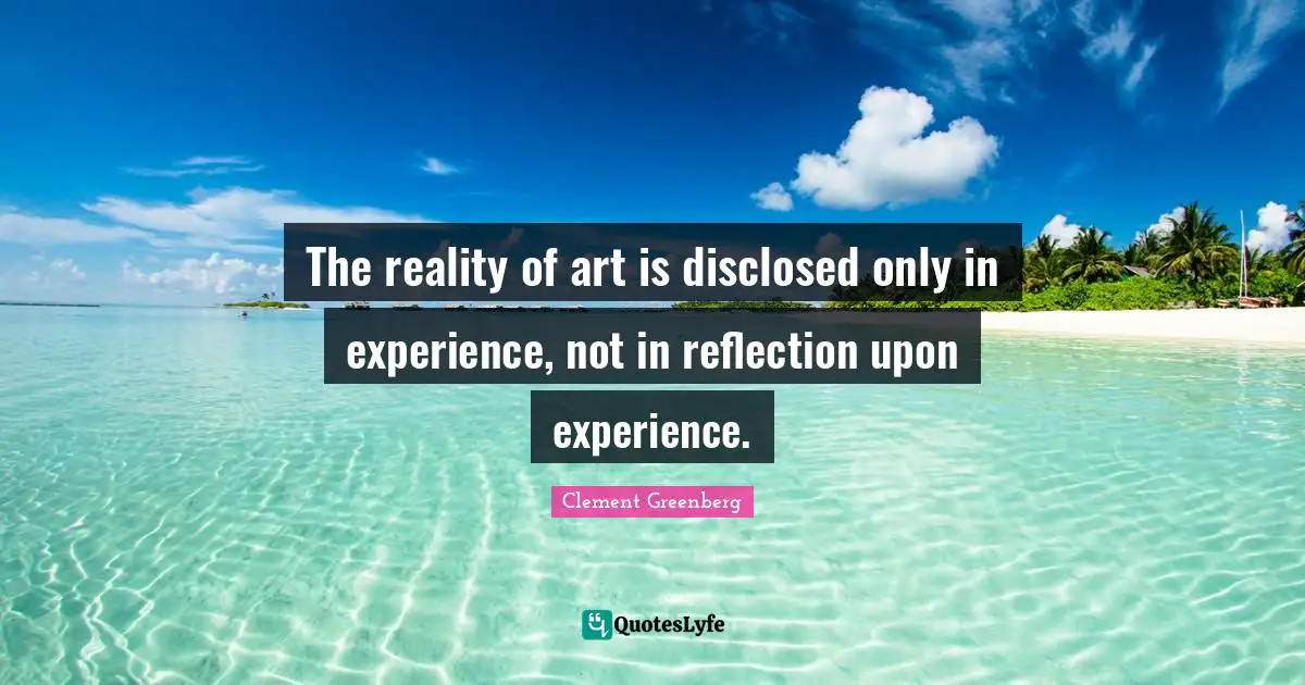 The reality of art is disclosed only in experience, not in reflection upon experience.