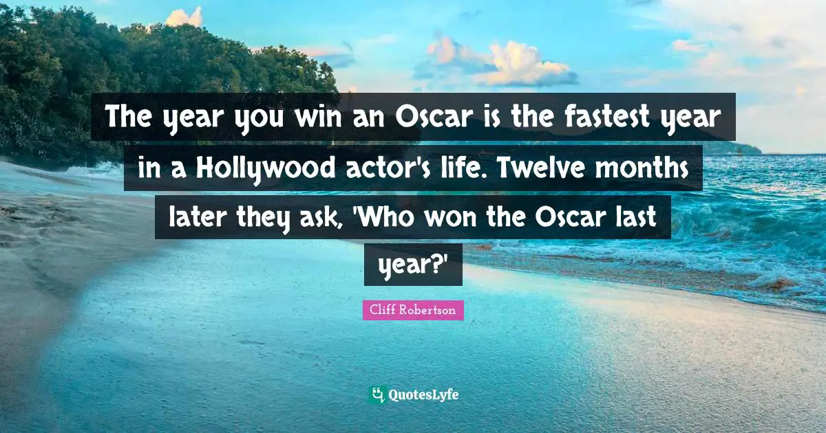 The year you win an Oscar is the fastest year in a Hollywood actor's life. Twelve months later they ask, 'Who won the Oscar last year?'