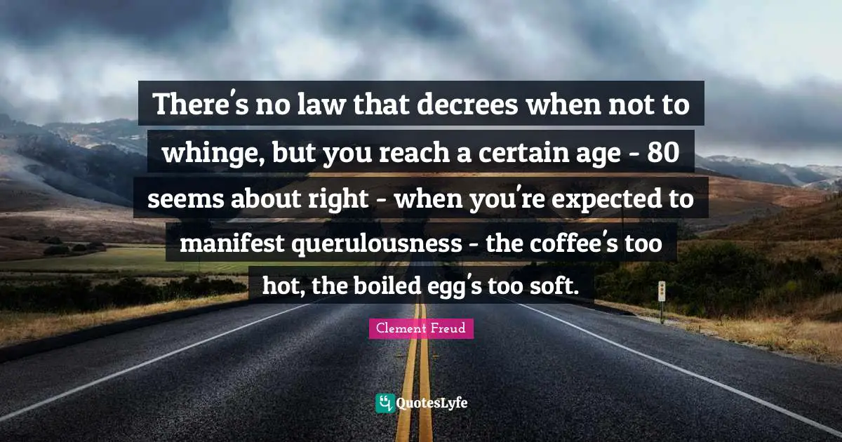 There's no law that decrees when not to whinge, but you reach a certain age - 80 seems about right - when you're expected to manifest querulousness - the coffee's too hot, the boiled egg's too soft.