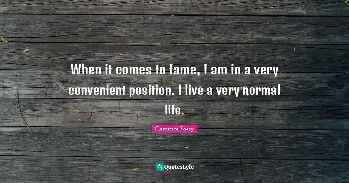 When it comes to fame, I am in a very convenient position. I live a very normal life.