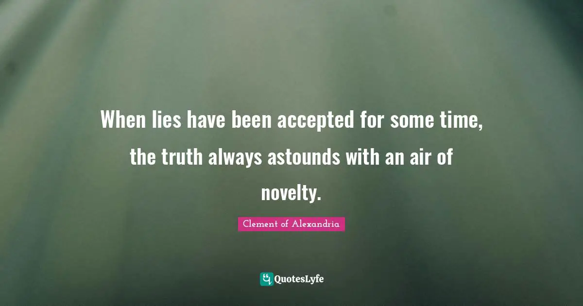When lies have been accepted for some time, the truth always astounds with an air of novelty.