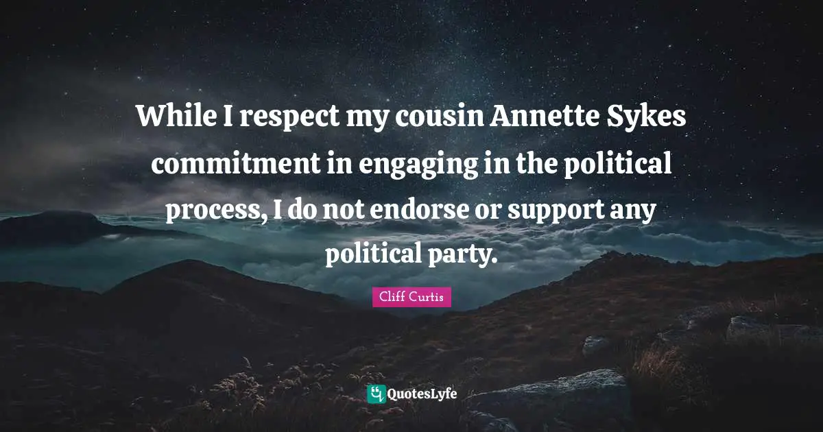Cliff Curtis Quotes: "While I respect my cousin Annette Sykes commitment in engaging in the political process, I do not endorse or support any political party."