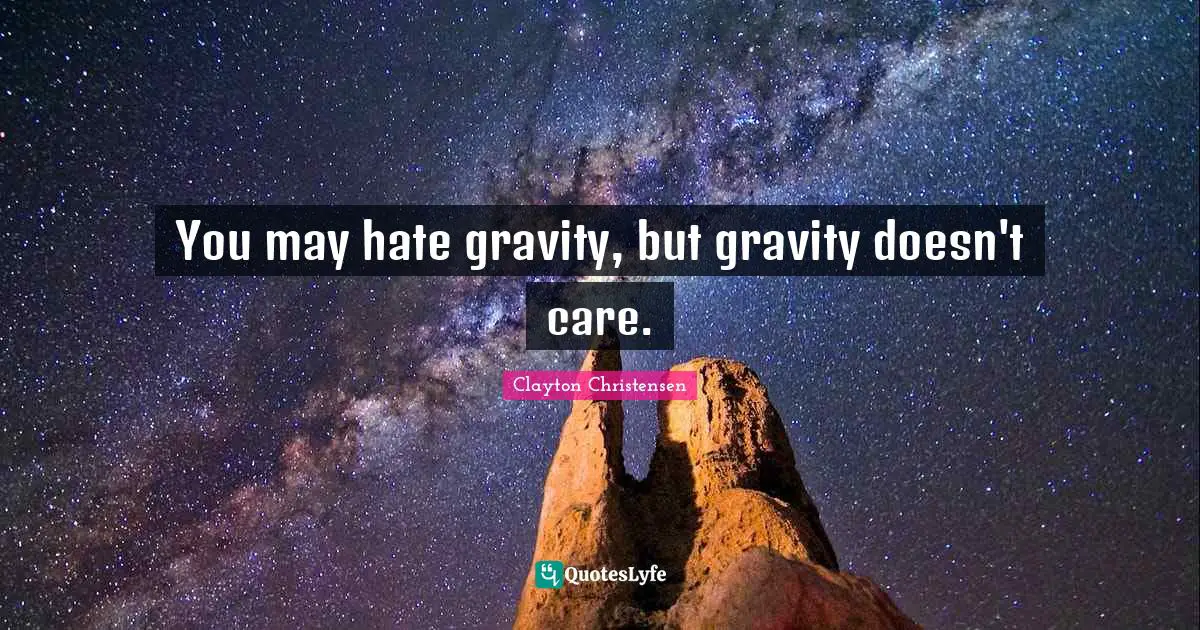 You may hate gravity, but gravity doesn't care.