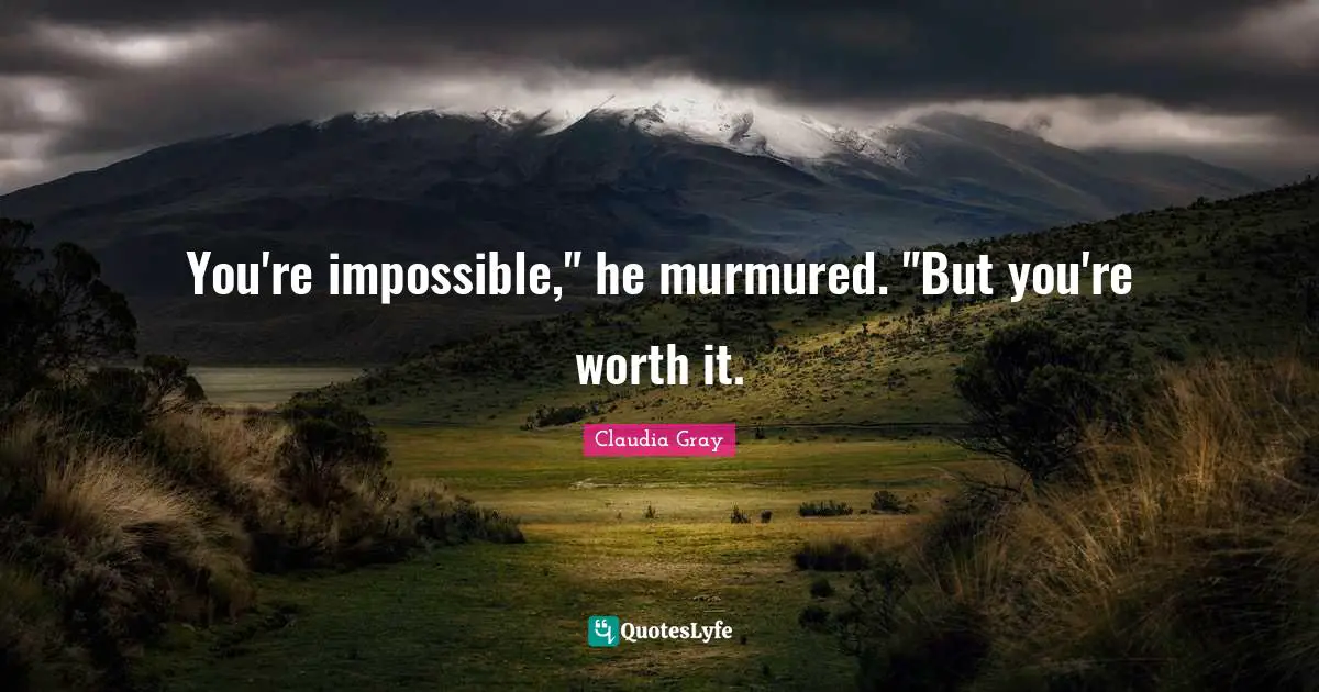 You're impossible," he murmured. "But you're worth it.