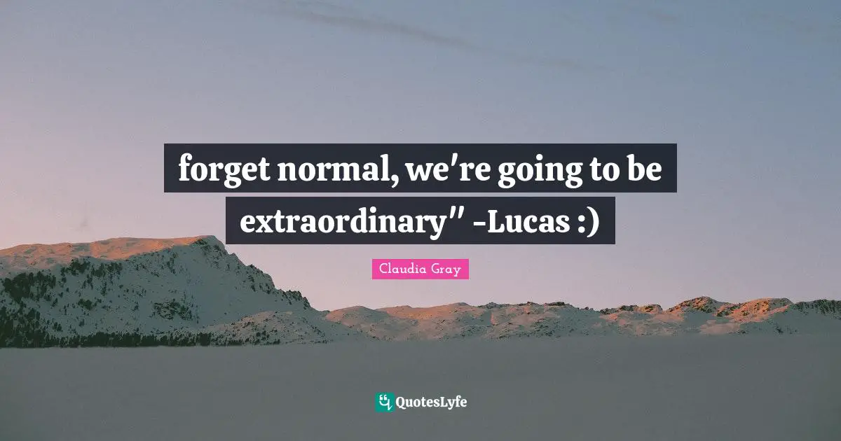 forget normal, we're going to be extraordinary" -Lucas :)