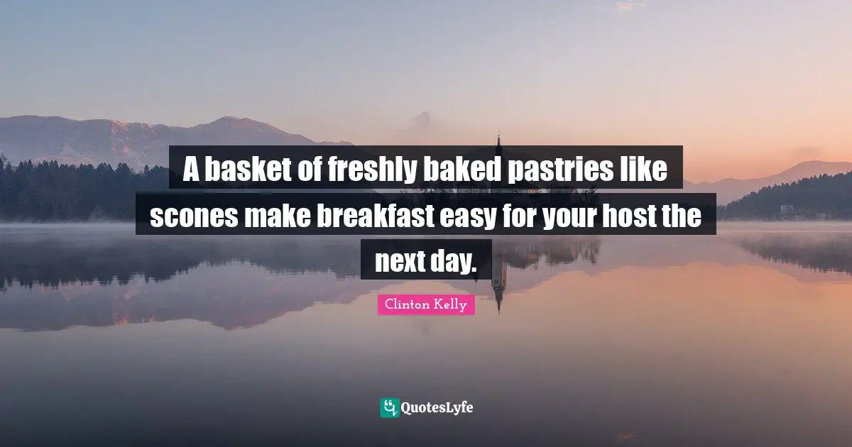 Next Day Quotes: "A basket of freshly baked pastries like scones make breakfast easy for your host the next day."