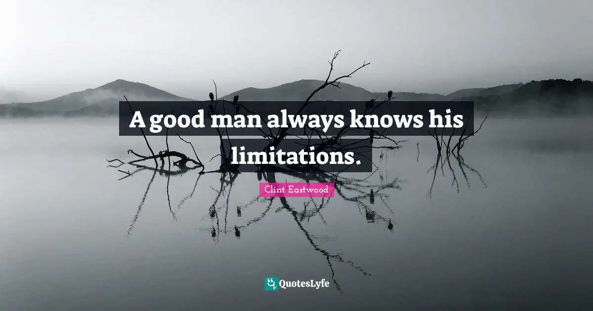 Clint Eastwood Quotes: "A good man always knows his limitations."