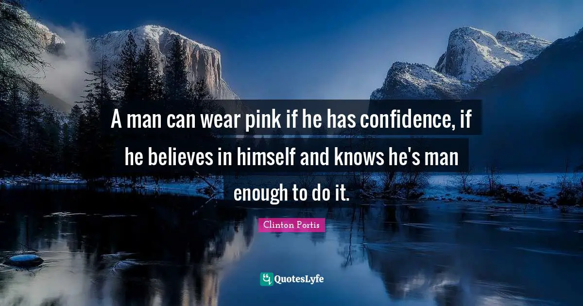 A man can wear pink if he has confidence, if he believes in himself and knows he's man enough to do it.