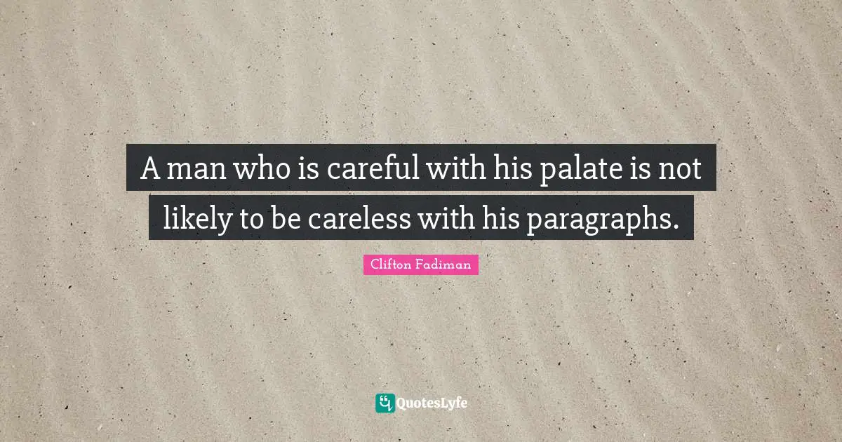 A man who is careful with his palate is not likely to be careless with his paragraphs.