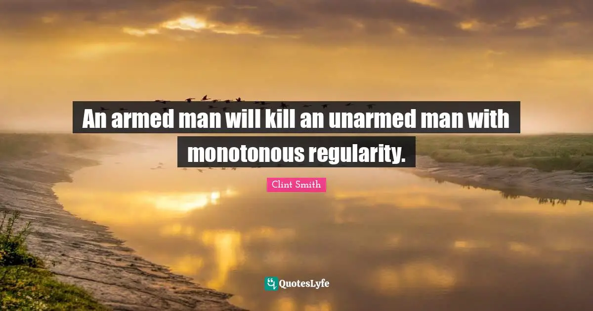 An armed man will kill an unarmed man with monotonous regularity.