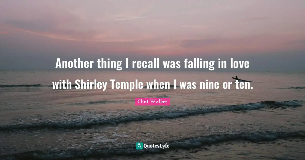 Another thing I recall was falling in love with Shirley Temple when I was nine or ten.