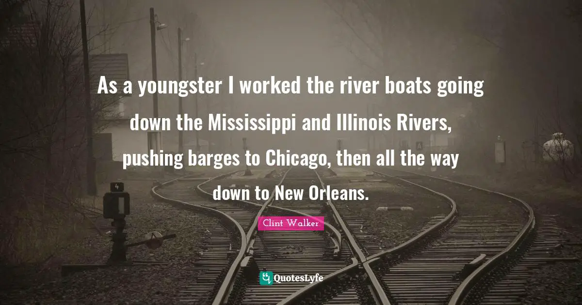 As a youngster I worked the river boats going down the Mississippi and Illinois Rivers, pushing barges to Chicago, then all the way down to New Orleans.