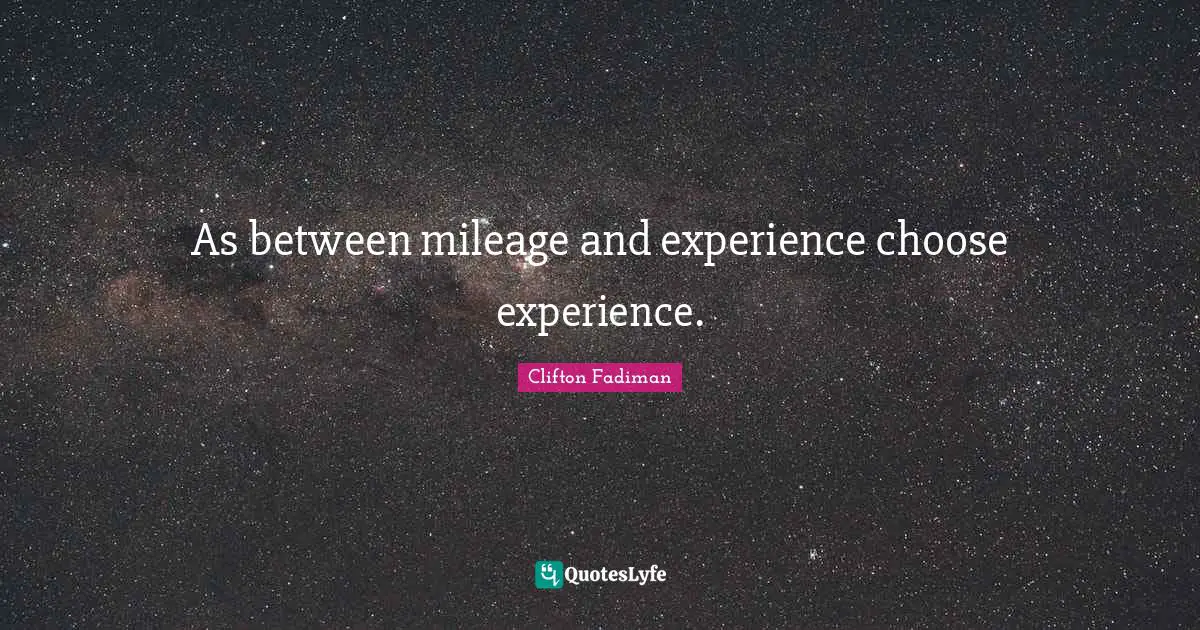 Clifton Fadiman Quotes: "As between mileage and experience choose experience."