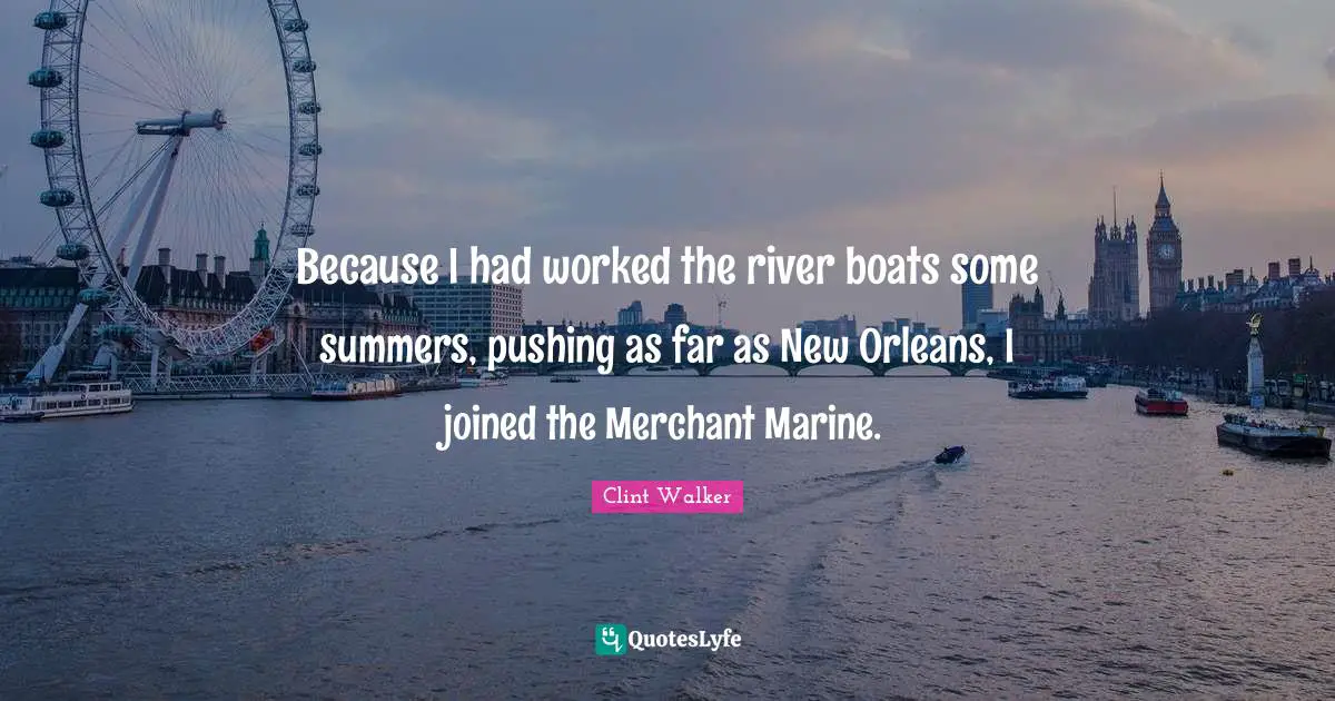Because I had worked the river boats some summers, pushing as far as New Orleans, I joined the Merchant Marine.