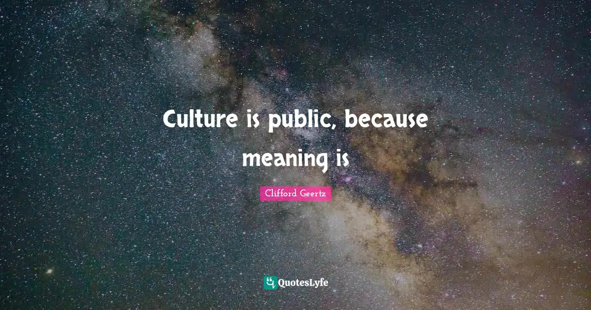 Culture is public, because meaning is