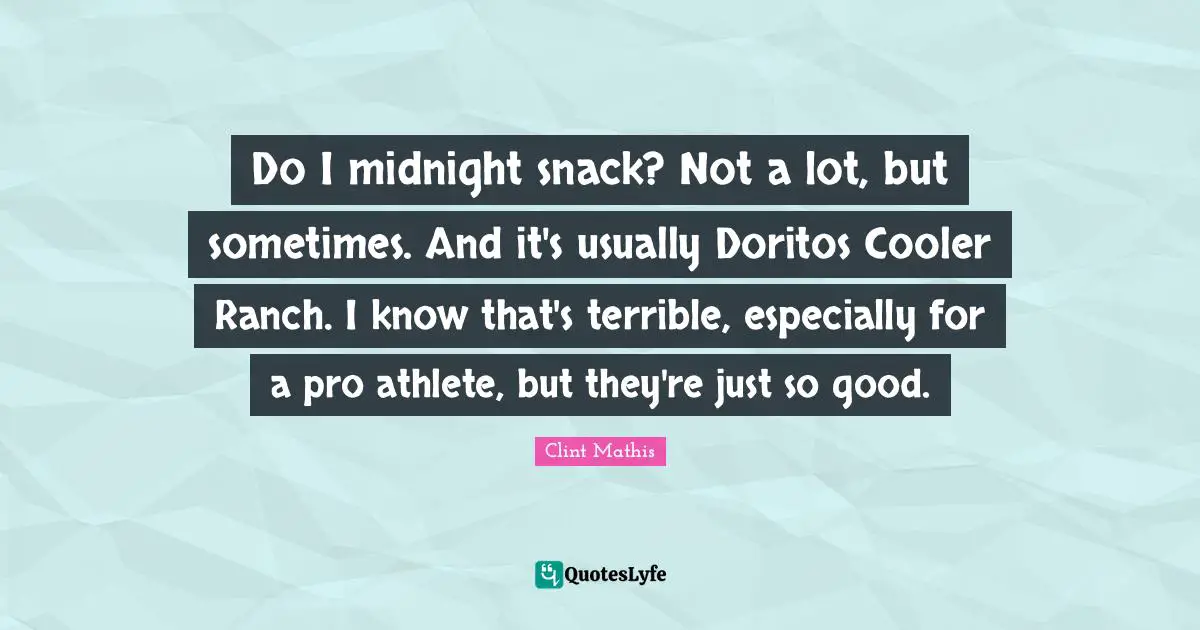 Snacks Quotes: "Do I midnight snack? Not a lot, but sometimes. And it's usually Doritos Cooler Ranch. I know that's terrible, especially for a pro athlete, but they're just so good."