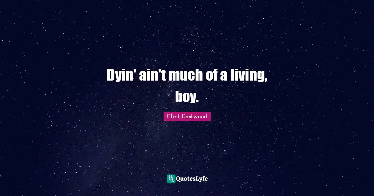 Dyin' ain't much of a living, boy.