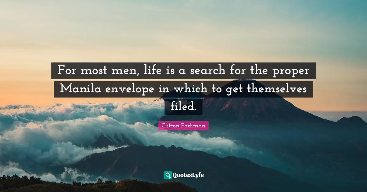 Clifton Fadiman Quotes: "For most men, life is a search for the proper Manila envelope in which to get themselves filed."