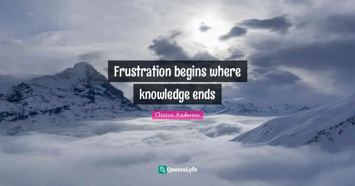 Frustration begins where knowledge ends