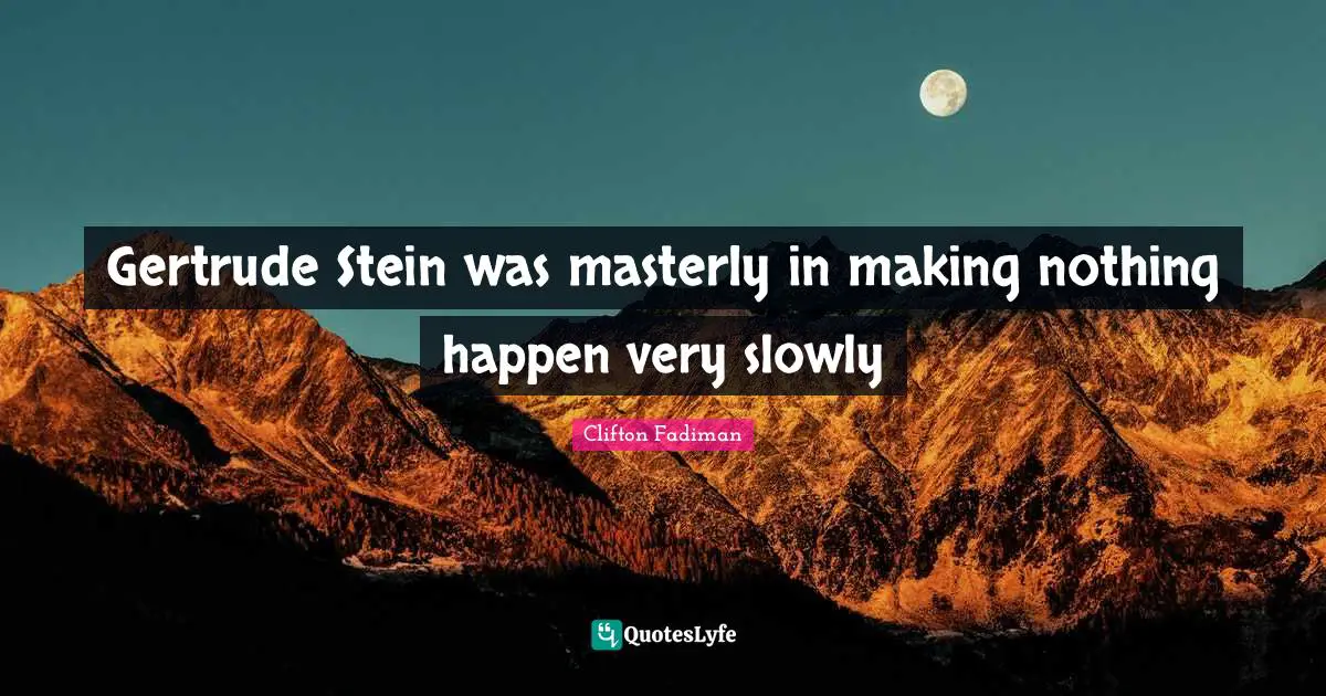 Clifton Fadiman Quotes: "Gertrude Stein was masterly in making nothing happen very slowly"