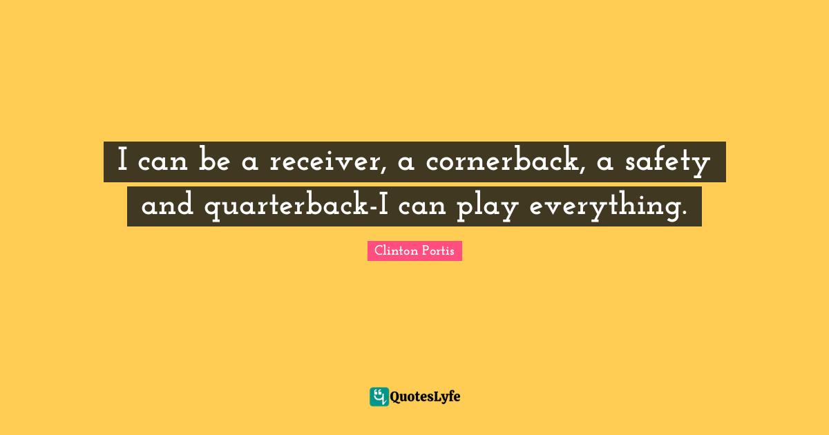 I can be a receiver, a cornerback, a safety and quarterback-I can play everything.