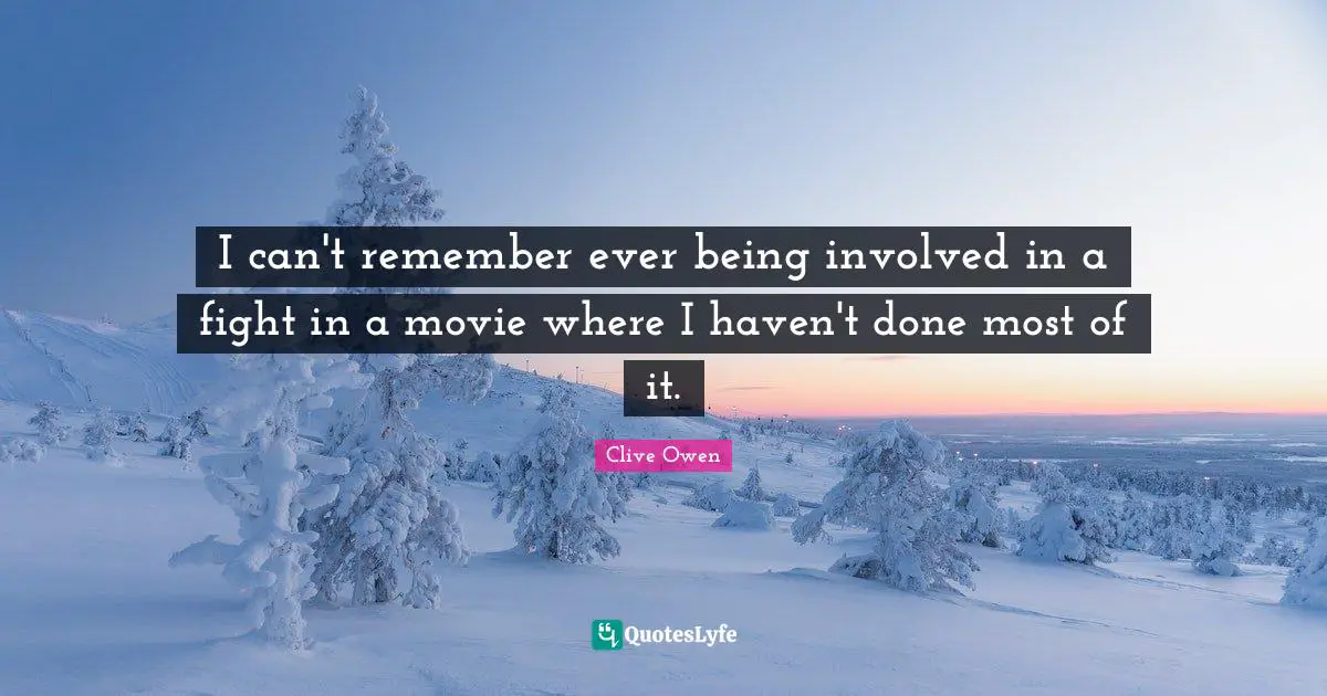 I can't remember ever being involved in a fight in a movie where I haven't done most of it.