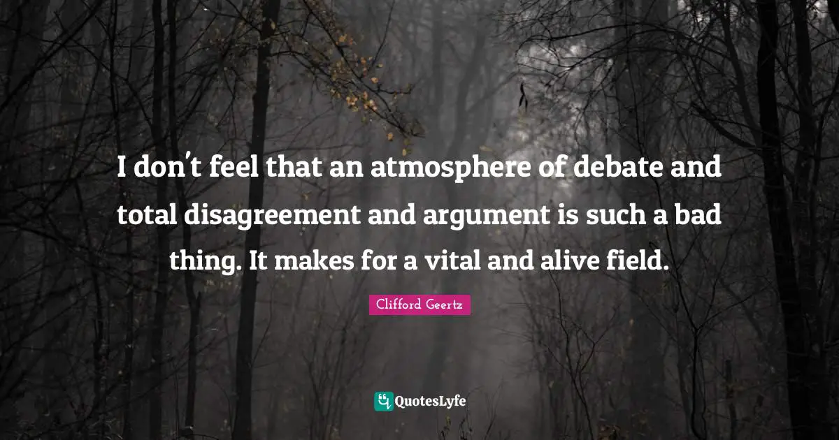 I don't feel that an atmosphere of debate and total disagreement and argument is such a bad thing. It makes for a vital and alive field.