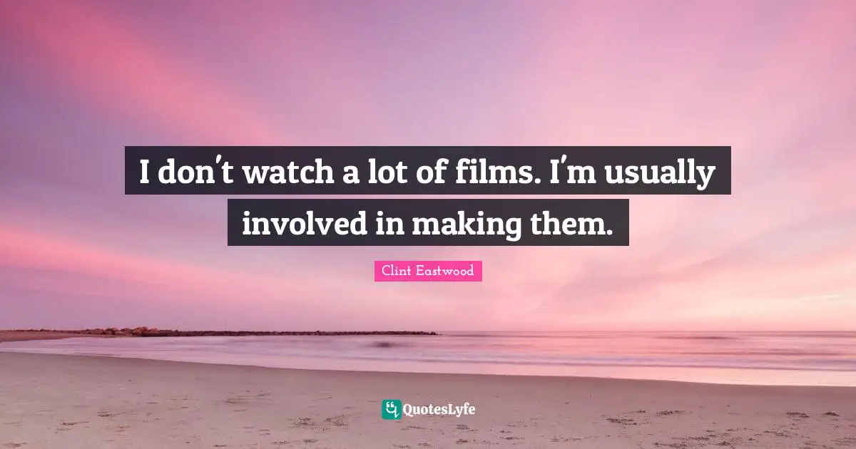 I don't watch a lot of films. I'm usually involved in making them.