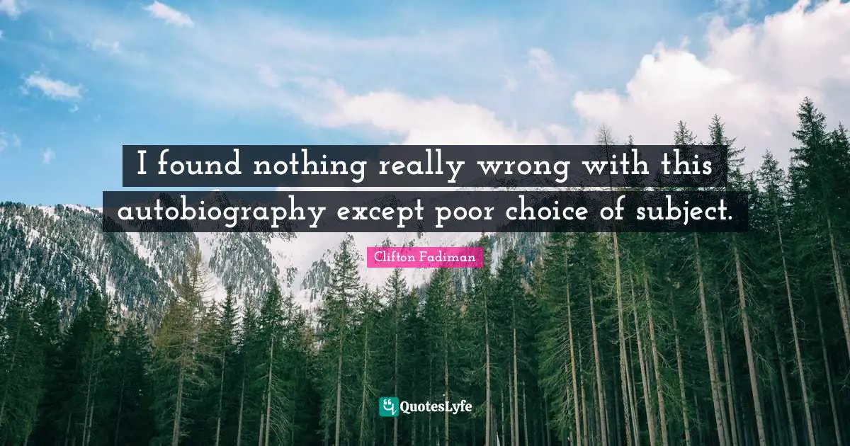 Clifton Fadiman Quotes: "I found nothing really wrong with this autobiography except poor choice of subject."